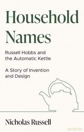 Household Names: Russell Hobbs And The Automatic Kettle - A Story Of Innovation And Design - Russell [KSIĄŻKA]