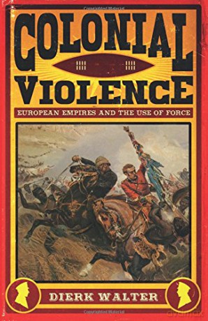 Colonial Violence: European Empires and the Use of Force - Dierk Walter [KSIĄŻKA]