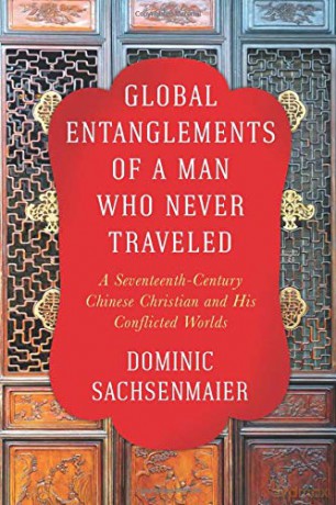 Global Entanglements Of A Man Who Never Traveled: A Seventeenth-Century Chinese Christian And His Conflicted Worlds (Columbia Studies In International And Global History) - Dominic Sachsenmaier [KSIĄŻKA]