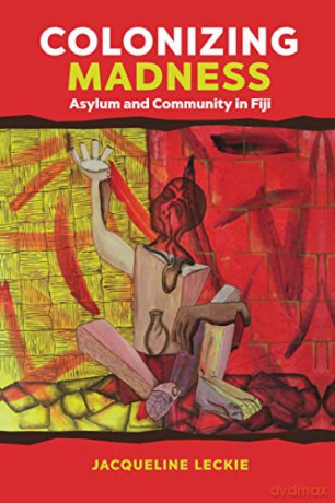 Colonizing Madness: Asylum and Community in Fiji [KSIĄŻKA]