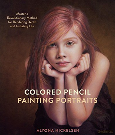 Colored Pencil Painting Portraits: Master a Revolutionary Method for Rendering Depth and Imitating Life - Alyona Nickelsen [KSIĄŻKA]