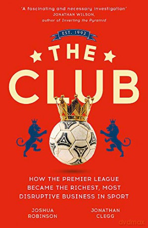 The Club: How The Premier League Became The Richest, Most Disruptive Business In Sport - Jonathan Clegg [KSIĄŻKA]