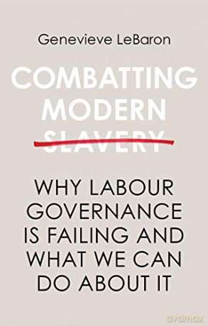 Combatting Modern Slavery: Why Labour Governance is Failing and What We Can Do About It - Genevieve LeBaron [KSIĄŻKA]