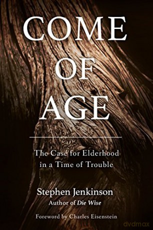 Come Of Age: The Case for Elderhood in a Time of Trouble - Stephen Jenkinson [KSIĄŻKA]