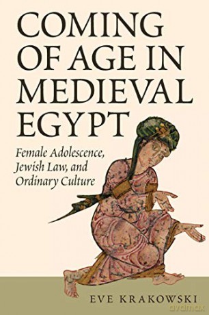 Coming of Age in Medieval Egypt: Female Adolescence, Jewish Law, and Ordinary Culture - Eve Krakowski [KSIĄŻKA]