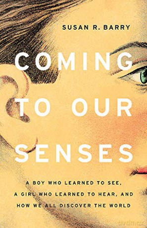 Coming to Our Senses: A Boy Who Learned to See, a Girl Who Learned to Hear, and How We All Discover the World - Susan Barry [KSIĄŻKA]
