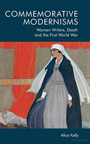Commemorative Modernisms: Women Writers, Death and the First World War - Alice Kelly [KSIĄŻKA]