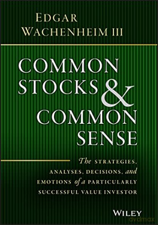 Common Stocks and Common Sense: The Strategies, Analyses, Decisions, and Emotions of a Particularly Successful Value Investor - Edgar Wachenheim III [KSIĄŻKA]