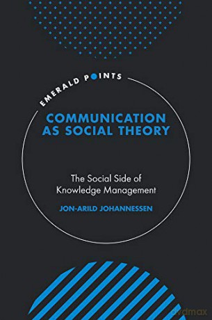 Communication as Social Theory: The Social Side of Knowledge Management Emerald Points - Johannessen [KSIĄŻKA]