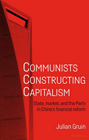 Communists Constructing Capitalism: State, Market, and the Party in China's Financial Reform Alternative Sinology - Julian Gruin [KSIĄŻKA]