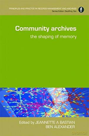 Community Archives: The Shaping of Memory Principles and Practice in Records Management and Archives - Jeannette A. Bastian [KSIĄŻKA]