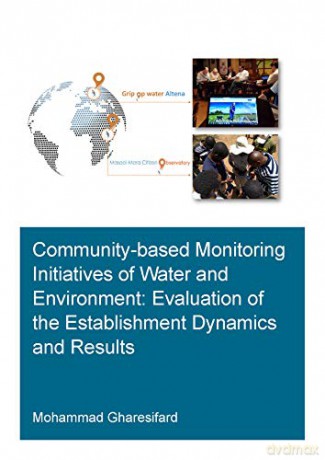 Community-Based Monitoring Initiatives of Water and Environment: Evaluation of Establishment Dynamics and Results IHE Delft PhD Thesis Series - Mohammad Gharesifard [KSIĄŻKA]