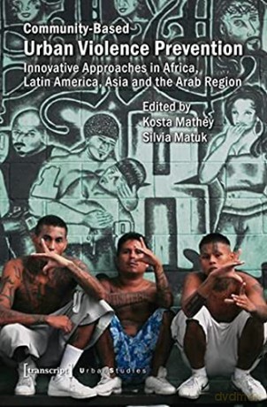 Community-Based Urban Violence Prevention: Innovative Approaches in Africa, Latin America, Asia and the Arab Region Urban Studies - Kosta Mathéy [KSIĄŻKA]