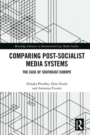 Comparing Post-Socialist Media Systems: The Case of Southeast Europe Routledge Advances in Internationalizing Media Studies - Antonija Cuvalo [KSIĄŻKA]