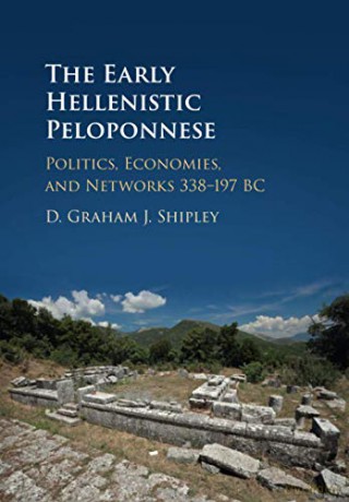 The Early Hellenistic Peloponnese: Politics, Economies, And Networks 338-197 Bc - D. Graham J. Shipley [KSIĄŻKA]