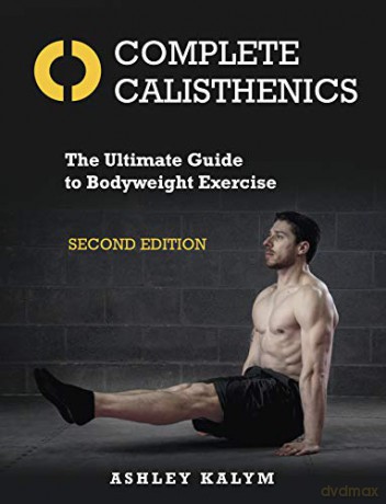 Complete Calisthenics: The Ultimate Guide to Bodyweight Exercise: The Ultimate Guide to Bodyweight Exercise Second Edition - Ashley Kalym [KSIĄŻKA]