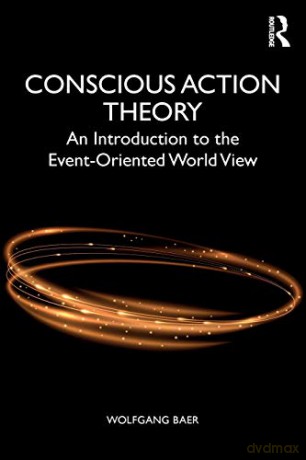 Conscious Action Theory: An Introduction to the Event-Oriented World View - Wolfgang Baer [KSIĄŻKA]