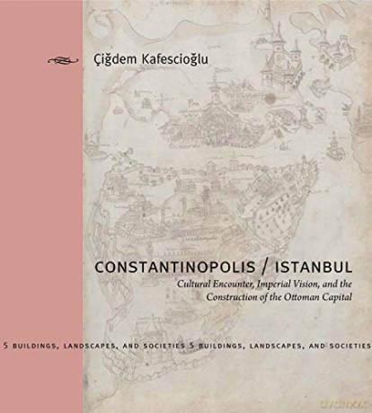 Constantinopolis/Istanbul: Cultural Encounter, Imperial Vision, and the Construction of the Ottoman Capital Buildings, Landscapes, and Societies Series: 5 - Çigdem Kafescioglu [KSIĄŻKA]