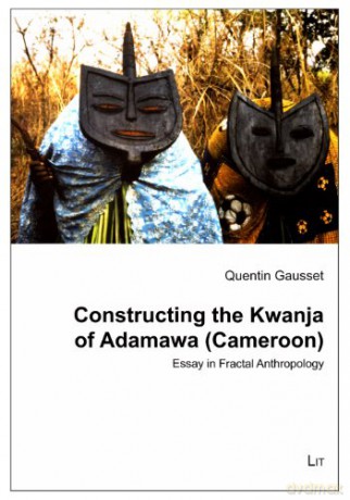 Constructing the Kwanja of Adamawa Cameroon: Essay in Fractal Anthropology: No. 18 Ethnologie: Forschung und Wissenschaft - Quentin Gausset [KSIĄŻKA]
