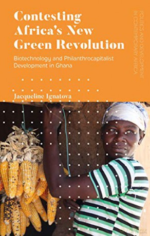 Contesting Africa's New Green Revolution: Biotechnology and Philanthrocapitalist Development in Ghana Politics and Development in Contemporary Africa - Jacqueline Ignatova [KSIĄŻKA]