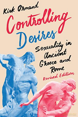 Controlling Desires: Sexuality in Ancient Greece and Rome - Kirk Ormand [KSIĄŻKA]