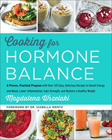 Cooking for Hormone Balance: A Proven, Practical Program with Over 125 Easy, Delicious Recipes to Boost Energy and Mood, Lower Inflammation, Gain Strength, and Restore a Healthy Weight - Magdalena Wszelaki [KSIĄŻKA]