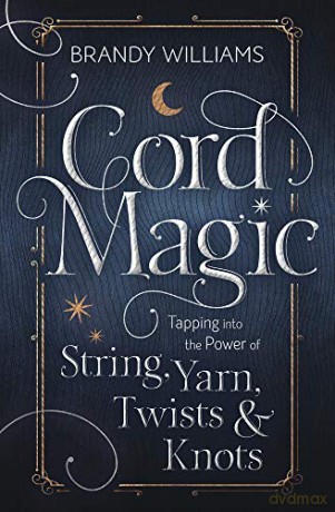 Cord Magic: Tapping into the Power of String, Yarn, Twists and Knots - Brandy Williams [KSIĄŻKA]