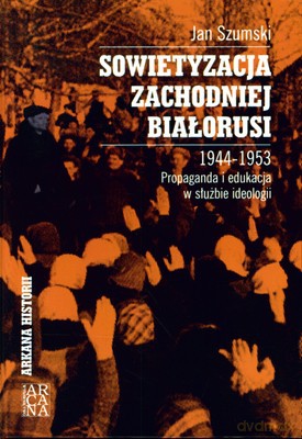 Sowietyzacja Zachodniej Białorusi 1944-1953 (twarda) - Jan Szumski [KSIĄŻKA]