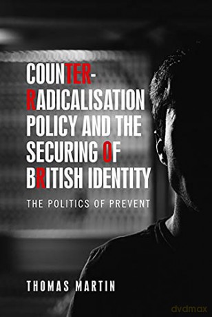 Counter-Radicalisation Policy and the Securing of British Identity: The Politics of Prevent - Thomas Martin [KSIĄŻKA]