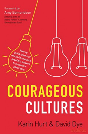 Courageous Cultures: How to Build Teams of Micro-Innovators, Problem Solvers, and Customer Advocates - Karin Hurt/David Dye [KSIĄŻKA]