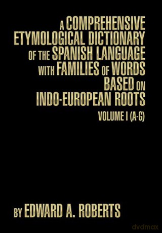 A Comprehensive Etymological Dictionary Of The Spanish Language With Families Of Words Based On Indo-European Roots: Volume I (A-G) - Edward a. Roberts [KSIĄŻKA]
