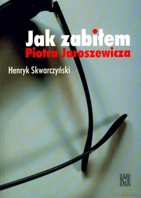 Jak Zabiłem Piotra Jaroszewicza - Henryk Skwarczyński [KSIĄŻKA]