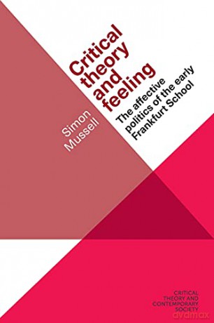 Critical theory and feeling: The affective politics of the early Frankfurt School Critical Theory and Contemporary Society - Simon Mussell [KSIĄŻKA]
