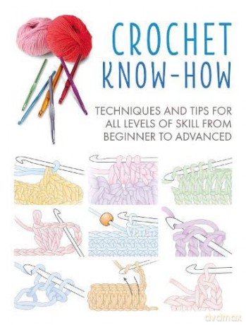 Crochet Know-How: Techniques and tips for all levels of skill from beginner to advanced [KSIĄŻKA]