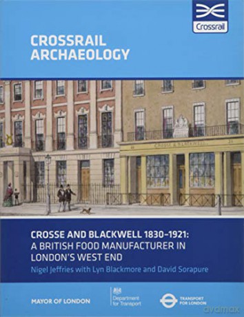 Crosse and Blackwell 1830-1921: A British food manufacturer in London's West End: 6 Crossrail Archaeology - David Sorapure [KSIĄŻKA]