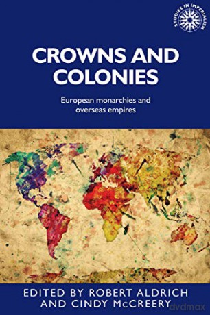 Crowns and Colonies: European Monarchies and Overseas Empires: 142 Studies in Imperialism, 142 - Robert Aldrich [KSIĄŻKA]