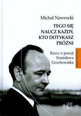 Tego Się Naucz Każdy Kto Dotykasz Próżni Rzecz O Poezji Stanisława Grochowiaka (twarda) - Michał Nawrocki [KSIĄŻKA]