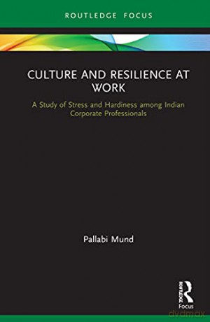 Culture and Resilience at Work: A Study of Stress and Hardiness among Indian Corporate Professionals Routledge Focus on Business and Management - Pallabi Mund [KSIĄŻKA]