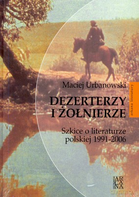 Dezerterzy I Żołnierze Szkice O Literaturze Polskiej 1991-2006 - Maciej Urbanowski [KSIĄŻKA]