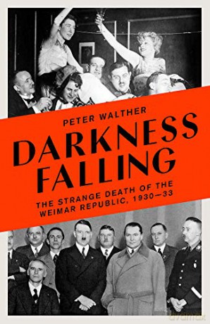 Darkness Falling: The Strange Death of the Weimar Republic, 1930-33 - Peter Walther [KSIĄŻKA]