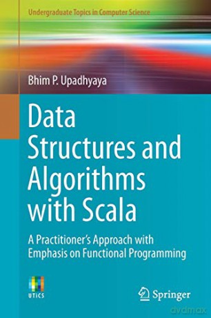 Data Structures and Algorithms with Scala: A Practitioner's Approach with Emphasis on Functional Programming Undergraduate Topics in Computer Science - Bhim P. Upadhyaya [KSIĄŻKA]