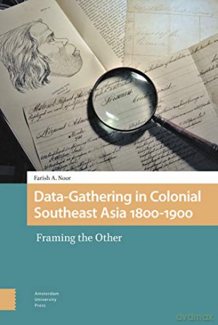 Data-Gathering in Colonial Southeast Asia 1800-1900: Framing the Other - PROF Farish A. Noor [KSIĄŻKA]