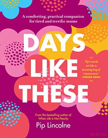 Days Like These: A comforting, practical companion for tired and terrific mums - Pip Lincolne [KSIĄŻKA]