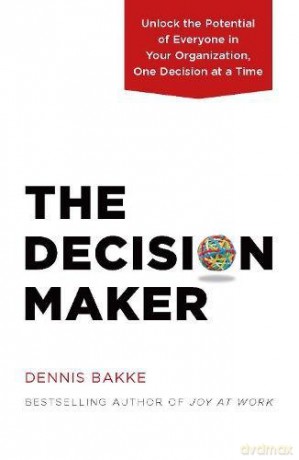 Decision Maker: Unlock the Potential of Everyone in Your Organization, One Decision at a Time - Dennis Bakke [KSIĄŻKA]
