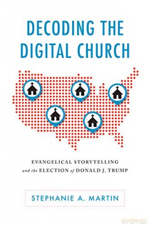 Decoding the Digital Church: Evangelical Storytelling and the Election of Donald J. Trump Rhetoric Culture and Social Critique Series [KSIĄŻKA]