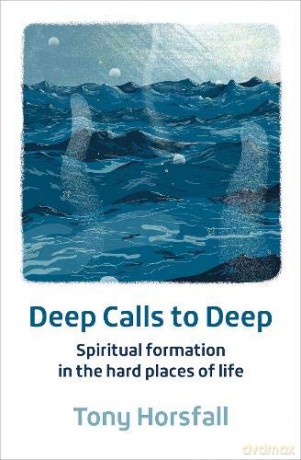 Deep Calls to Deep: Spiritual formation in the hard places of life - Tony Horsfall [KSIĄŻKA]