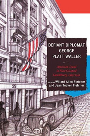 Defiant Diplomat George Platt Waller: American Consul in Nazi-Occupied Luxembourg, 1939-1941 - Willard Allen Fletcher [KSIĄŻKA]