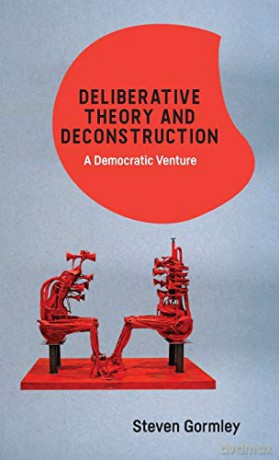 Deliberative Theory and Deconstruction: A Democratic Venture - Steven Gormley [KSIĄŻKA]
