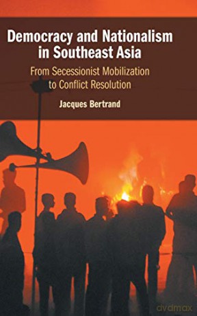 Democracy and Nationalism in Southeast Asia: From Secessionist Mobilization to Conflict Resolution - Jacques Bertrand [KSIĄŻKA]