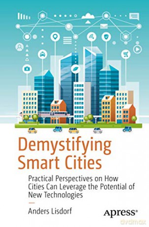 Demystifying Smart Cities: Practical Perspectives on How Cities Can Leverage the Potential of New Technologies - Anders Lisdorf [KSIĄŻKA]